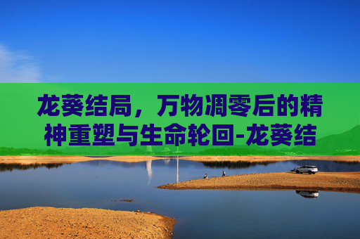龙葵结局,万物凋零后的精神重塑与生命轮回-龙葵结局是什么 龙葵结局,万物凋零后的精神重塑与生命轮回-龙葵结局是什么