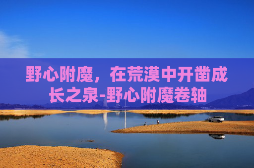野心附魔，在荒漠中开凿成长之泉-野心附魔卷轴