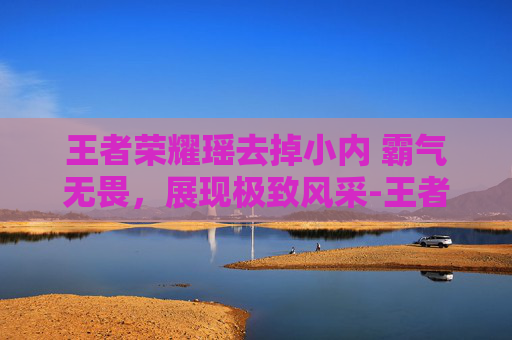王者荣耀瑶去掉小内 霸气无畏，展现极致风采-王者荣耀瑶外貌描写
