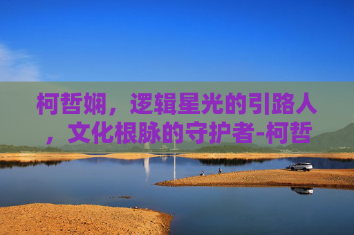 柯哲娴，逻辑星光的引路人，文化根脉的守护者-柯哲娴照片