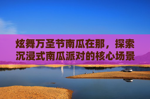 炫舞万圣节南瓜在那，探索沉浸式南瓜派对的核心场景-炫舞万圣节南瓜在那买