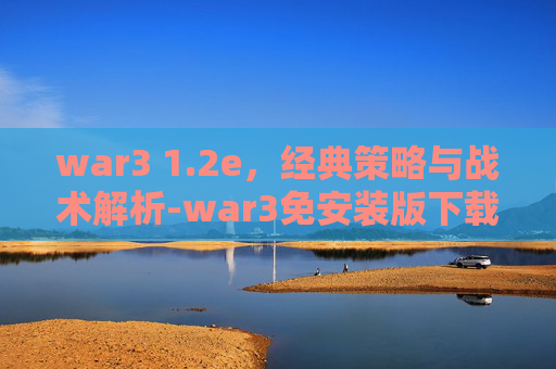 war3 1.2e,经典策略与战术解析-war3免安装版下载地址 war3 1.2e,经典策略与战术解析-war3免安装版下载地址
