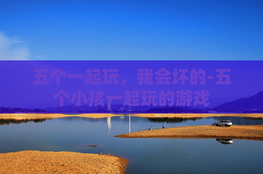 五个一起玩，我会坏的-五个小孩一起玩的游戏
