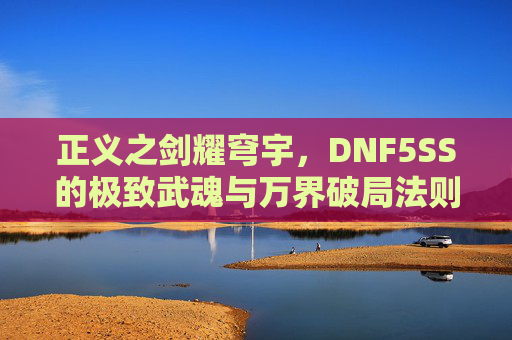 正义之剑耀穹宇，DNF5SS的极致武魂与万界破局法则-Dnf50ss套装