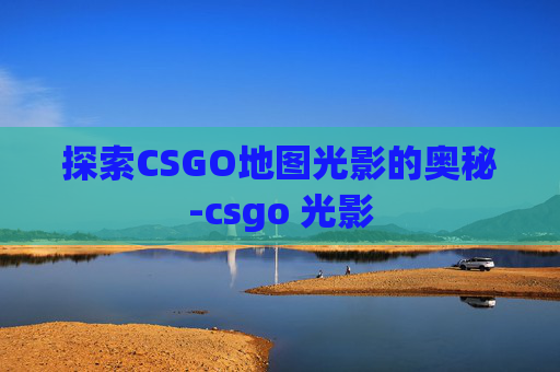 探索CSGO地图光影的奥秘-csgo 光影