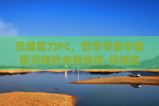 灵魂能力PC，数字宇宙中重塑灵魂的全新维度-灵魂能力pc版