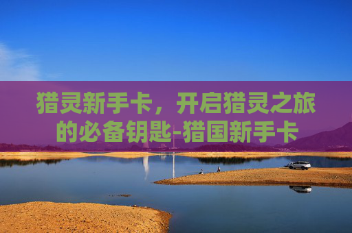 猎灵新手卡，开启猎灵之旅的必备钥匙-猎国新手卡
