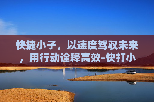 快捷小子，以速度驾驭未来，用行动诠释高效-快打小子