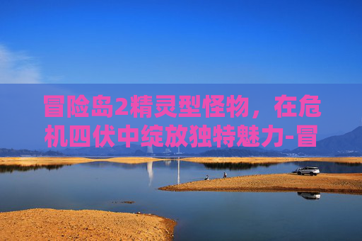 冒险岛2精灵型怪物,在危机四伏中绽放独特魅力-冒险岛2精灵型怪物怎么打 冒险岛2精灵型怪物,在危机四伏中绽放独特魅力-冒险岛2精灵型怪物怎么打