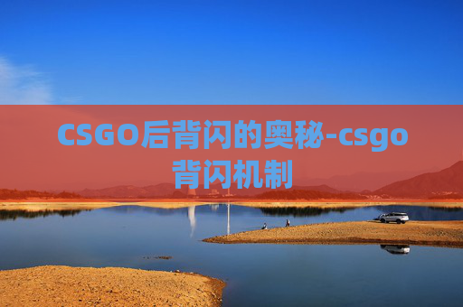 CSGO后背闪的奥秘-csgo背闪机制