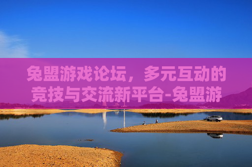 兔盟游戏论坛，多元互动的竞技与交流新平台-兔盟游戏论坛官网