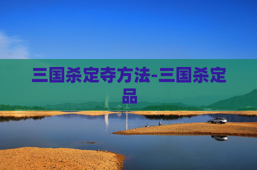 三国杀定夺方法-三国杀定品