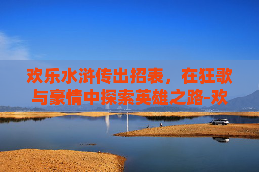欢乐水浒传出招表，在狂歌与豪情中探索英雄之路-欢乐水浒传攻略