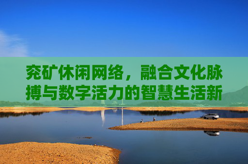 兖矿休闲网络，融合文化脉搏与数字活力的智慧生活新场景-兖矿休闲网络传媒有限公司