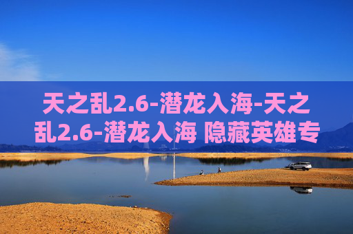 天之乱2.6-潜龙入海-天之乱2.6-潜龙入海 隐藏英雄专属武器