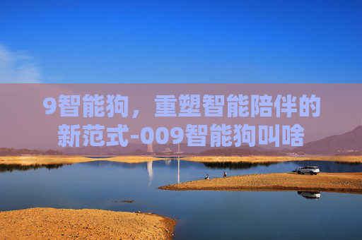 9智能狗，重塑智能陪伴的新范式-009智能狗叫啥