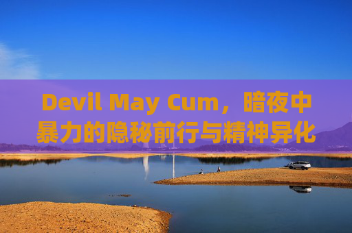 Devil May Cum，暗夜中暴力的隐秘前行与精神异化-Devil May cry