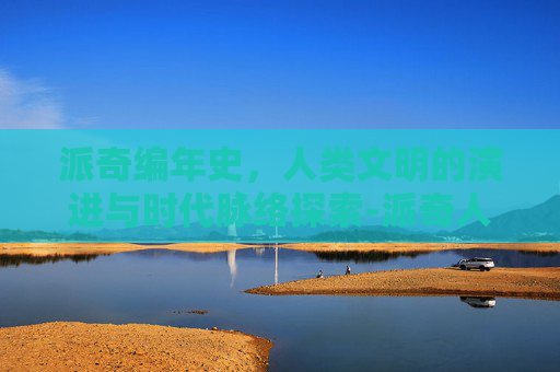 派奇编年史，人类文明的演进与时代脉络探索-派奇人物图片