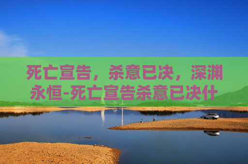 死亡宣告，杀意已决，深渊永恒-死亡宣告杀意已决什么意思