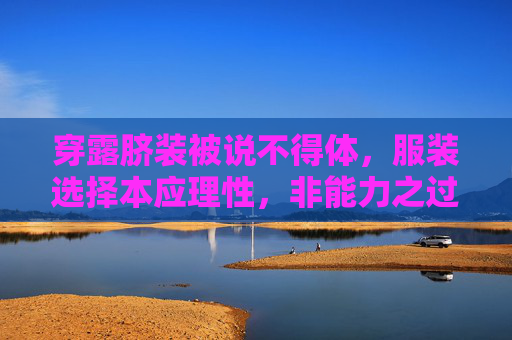 穿露脐装被说不得体，服装选择本应理性，非能力之过-穿露脐装被说不得体罚