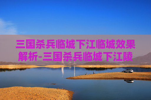 三国杀兵临城下江临城效果解析-三国杀兵临城下江陵