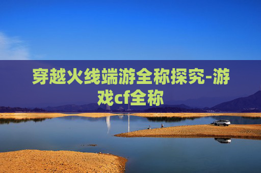 穿越火线端游全称探究-游戏cf全称