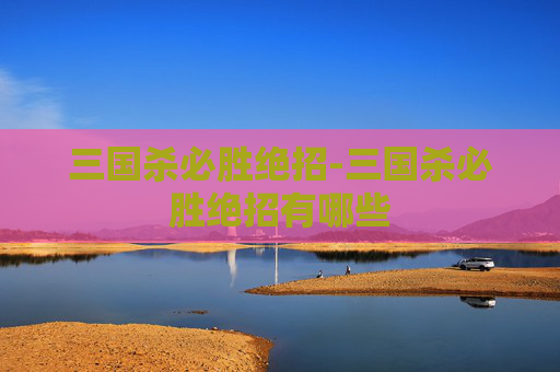 三国杀必胜绝招-三国杀必胜绝招有哪些