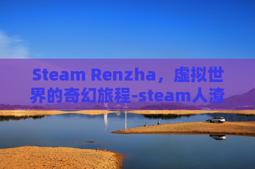 Steam Renzha，虚拟世界的奇幻旅程-steam人渣生存手机版