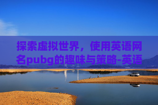 探索虚拟世界，使用英语网名pubg的趣味与策略-英语网名女生