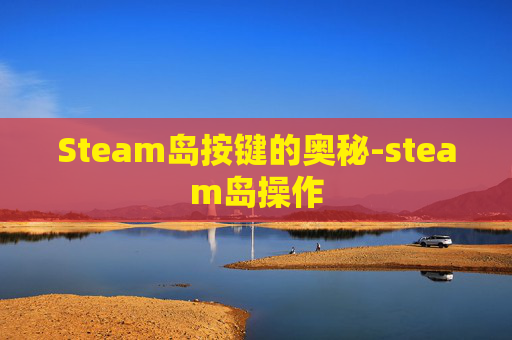 Steam岛按键的奥秘-steam岛操作