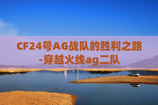 CF24号AG战队的胜利之路-穿越火线ag二队