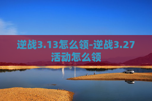 逆战3.13怎么领-逆战3.27活动怎么领