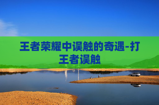 王者荣耀中误触的奇遇-打王者误触