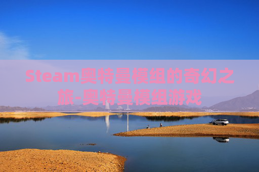 Steam奥特曼模组的奇幻之旅-奥特曼模组游戏
