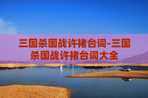 三国杀国战许褚台词-三国杀国战许褚台词大全 三国杀国战许褚台词-三国杀国战许褚台词大全