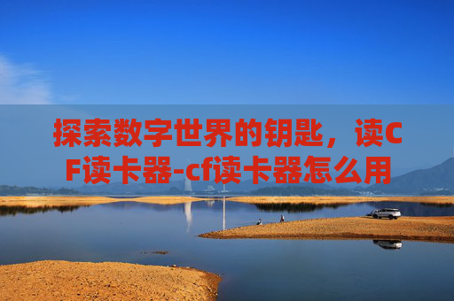 探索数字世界的钥匙，读CF读卡器-cf读卡器怎么用