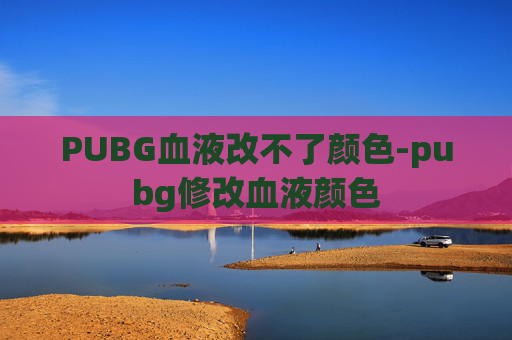 PUBG血液改不了颜色-pubg修改血液颜色