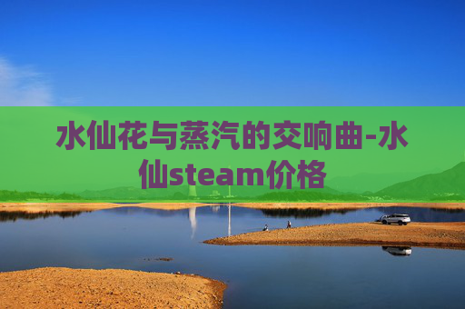 水仙花与蒸汽的交响曲-水仙steam价格
