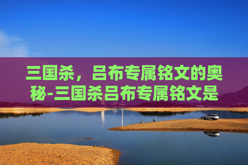三国杀，吕布专属铭文的奥秘-三国杀吕布专属铭文是什么
