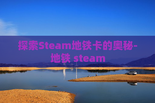 探索Steam地铁卡的奥秘-地铁 steam