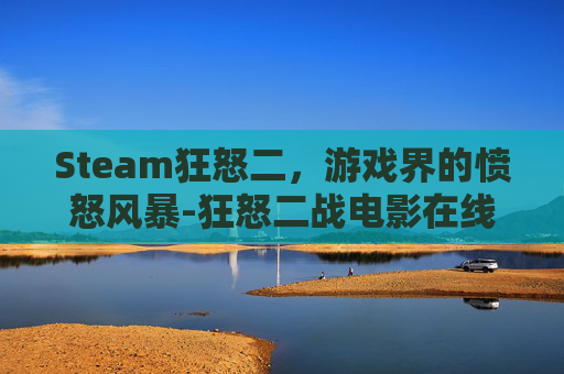Steam狂怒二，游戏界的愤怒风暴-狂怒二战电影在线观看免费完整版