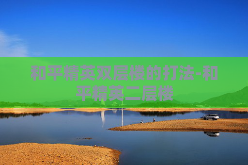 和平精英双层楼的打法-和平精英二层楼