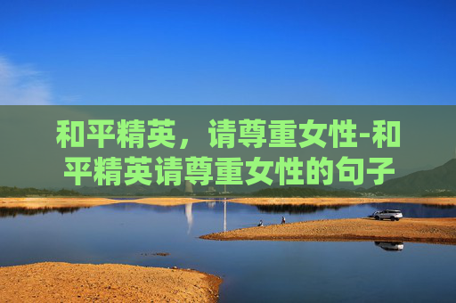 和平精英，请尊重女性-和平精英请尊重女性的句子
