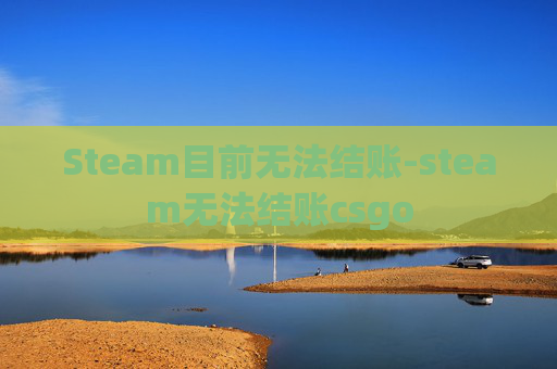 Steam目前无法结账-steam无法结账csgo Steam目前无法结账-steam无法结账csgo