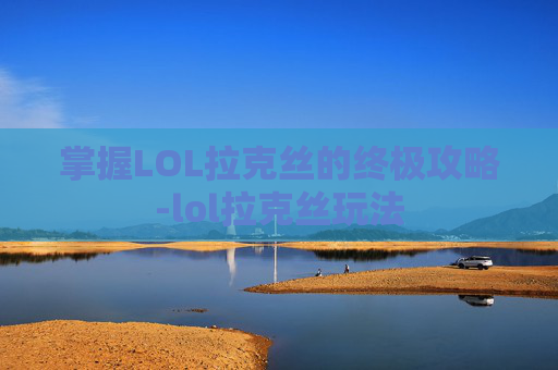 掌握LOL拉克丝的终极攻略-lol拉克丝玩法 掌握LOL拉克丝的终极攻略-lol拉克丝玩法