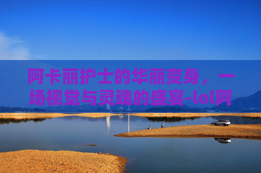 阿卡丽护士的华丽变身,一场视觉与灵魂的盛宴-lol阿卡丽护士皮肤特效 阿卡丽护士的华丽变身,一场视觉与灵魂的盛宴-lol阿卡丽护士皮肤特效