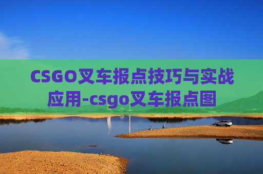CSGO叉车报点技巧与实战应用-csgo叉车报点图 CSGO叉车报点技巧与实战应用-csgo叉车报点图