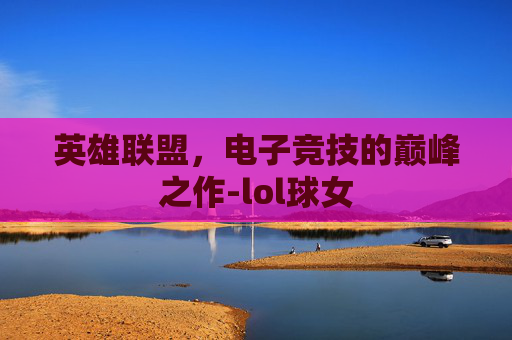 英雄联盟，电子竞技的巅峰之作-lol球女