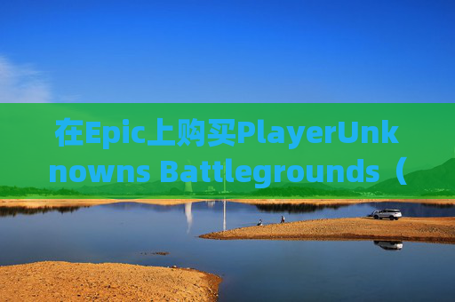 在Epic上购买PlayerUnknowns Battlegrounds（PUBG）的指南-epic上买了可以在steam上下吗