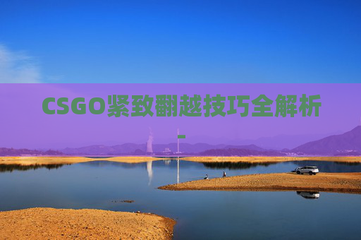 CSGO紧致翻越技巧全解析-